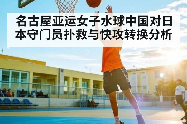 名古屋亚运女子水球中国对日本守门员扑救与快攻转换分析 | c7c7